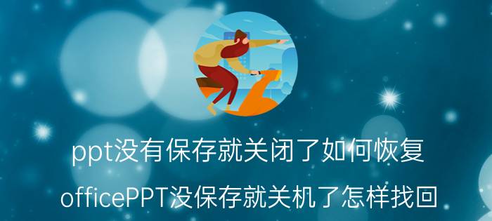 ppt没有保存就关闭了如何恢复 officePPT没保存就关机了怎样找回？